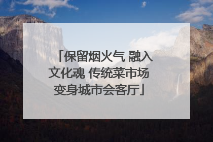 保留烟火气 融入文化魂 传统菜市场变身城市会客厅
