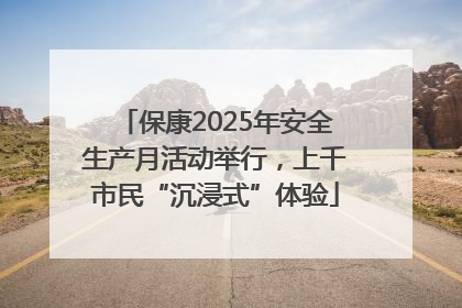 保康2025年安全生产月活动举行，上千市民“沉浸式”体验