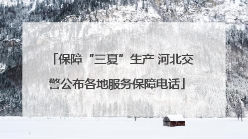 保障“三夏”生产 河北交警公布各地服务保障电话