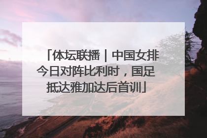 体坛联播｜中国女排今日对阵比利时，国足抵达雅加达后首训