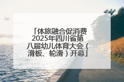 体旅融合促消费 2025年四川省第八届幼儿体育大会（滑板、轮滑）开幕