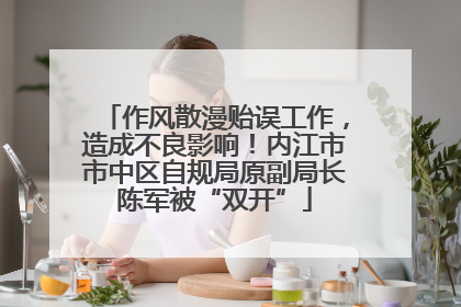 作风散漫贻误工作，造成不良影响！内江市市中区自规局原副局长陈军被“双开”