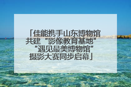 佳能携手山东博物馆共建“影像教育基地” “遇见最美博物馆”摄影大赛同步启幕
