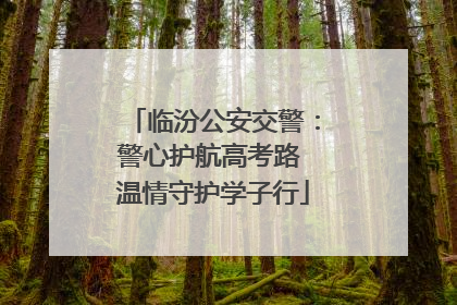 临汾公安交警：警心护航高考路 温情守护学子行
