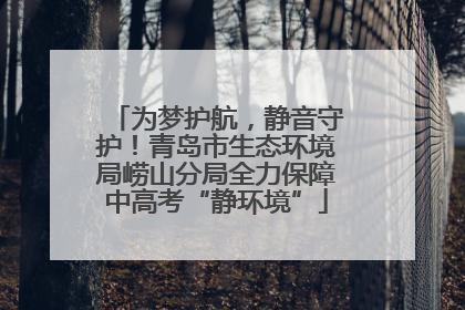 为梦护航，静音守护！青岛市生态环境局崂山分局全力保障中高考“静环境”