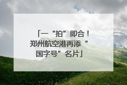 一“拍”即合！郑州航空港再添“国字号”名片