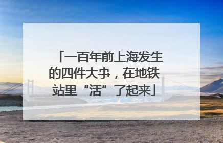 一百年前上海发生的四件大事，在地铁站里“活”了起来