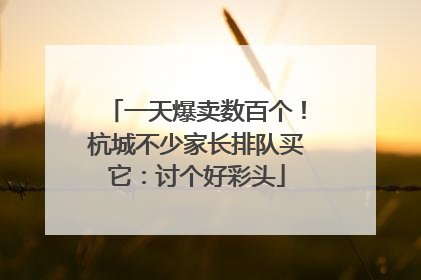 一天爆卖数百个！杭城不少家长排队买它：讨个好彩头