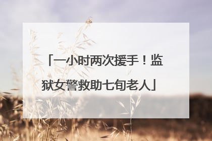 一小时两次援手！监狱女警救助七旬老人