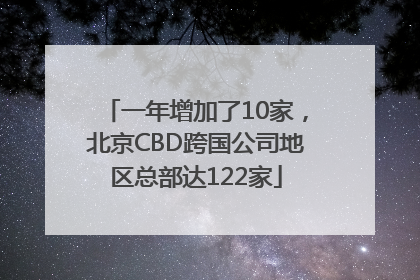 一年增加了10家，北京CBD跨国公司地区总部达122家