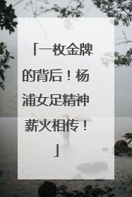 一枚金牌的背后！杨浦女足精神薪火相传！