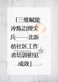 三维赋能淬炼治理尖兵——北新桥社区工作者培训初见成效