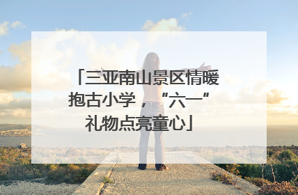 三亚南山景区情暖抱古小学，“六一”礼物点亮童心