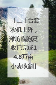 三千台套农机上阵，潍坊临朐夏收已完成14.8万亩小麦收割