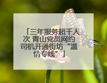 三年服务超千人次 青山党员网约司机开通街坊“温情专线”