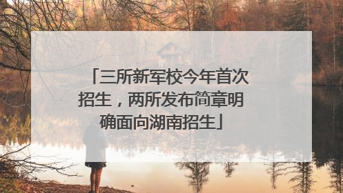 三所新军校今年首次招生，两所发布简章明确面向湖南招生