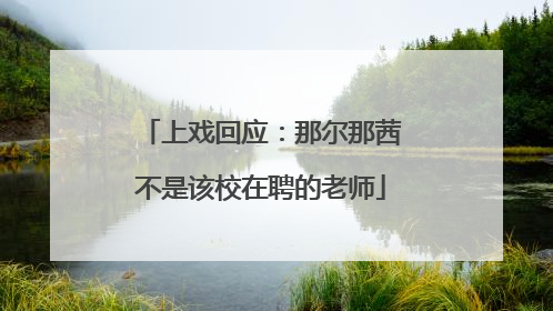 上戏回应：那尔那茜不是该校在聘的老师