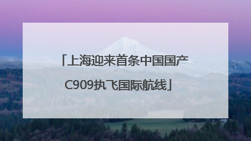 上海迎来首条中国国产C909执飞国际航线