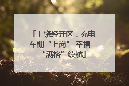 上饶经开区：充电车棚“上岗” 幸福“满格”续航