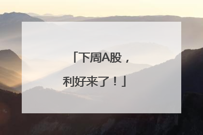 下周A股，利好来了！
