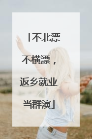 不北漂不横漂，返乡就业当群演