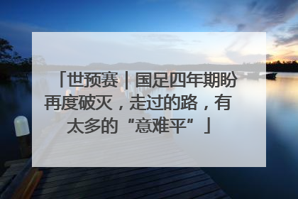 世预赛｜国足四年期盼再度破灭，走过的路，有太多的“意难平”