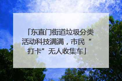 东直门街道垃圾分类活动科技满满，市民“打卡”无人收集车