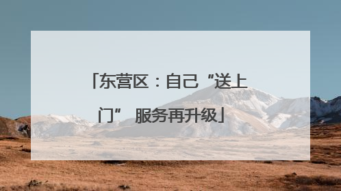 东营区：自己“送上门” 服务再升级