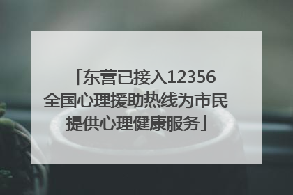 东营已接入12356全国心理援助热线为市民提供心理健康服务