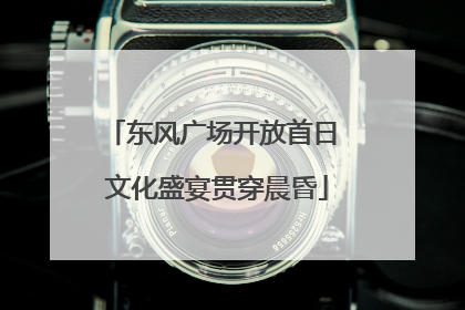 东风广场开放首日 文化盛宴贯穿晨昏