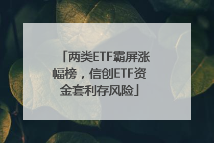 两类ETF霸屏涨幅榜，信创ETF资金套利存风险
