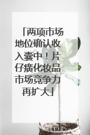 两项市场地位确认收入囊中！片仔癀化妆品市场竞争力再扩大