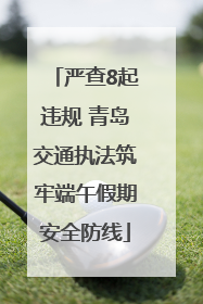 严查8起违规 青岛交通执法筑牢端午假期安全防线