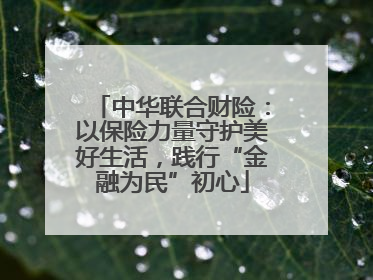 中华联合财险：以保险力量守护美好生活，践行“金融为民”初心