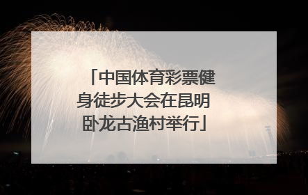 中国体育彩票健身徒步大会在昆明卧龙古渔村举行