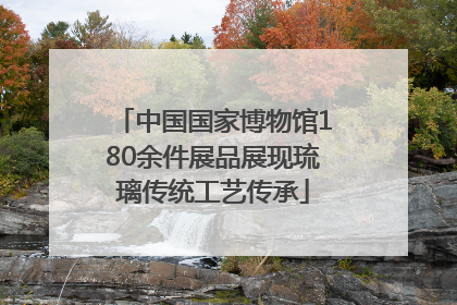 中国国家博物馆180余件展品展现琉璃传统工艺传承
