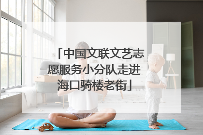中国文联文艺志愿服务小分队走进海口骑楼老街