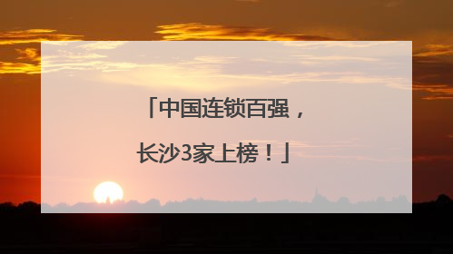 中国连锁百强，长沙3家上榜！