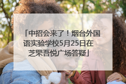 中招会来了！烟台外国语实验学校5月25日在芝罘吾悦广场答疑