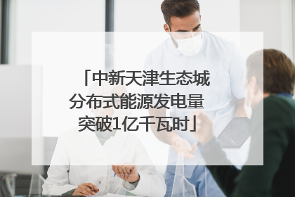 中新天津生态城分布式能源发电量突破1亿千瓦时