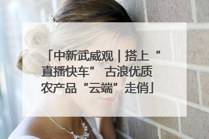 中新武威观｜搭上“直播快车” 古浪优质农产品“云端”走俏