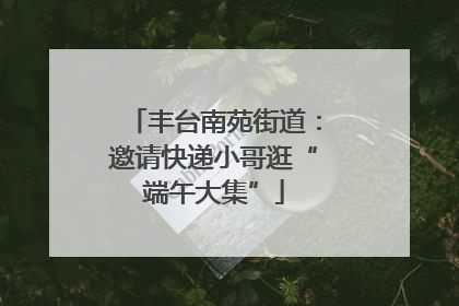 丰台南苑街道：邀请快递小哥逛“端午大集”