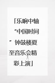 乐响中轴“中国时间”钟鼓楼夏至音乐会精彩上演