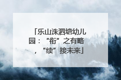乐山洙泗塘幼儿园：“衔”之有略，“续”接未来