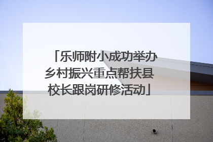 乐师附小成功举办乡村振兴重点帮扶县校长跟岗研修活动