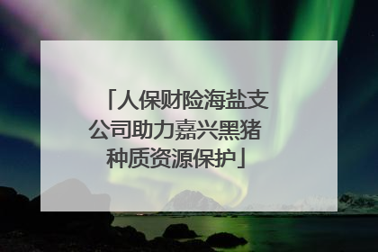 人保财险海盐支公司助力嘉兴黑猪种质资源保护