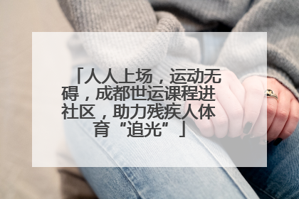 人人上场，运动无碍，成都世运课程进社区，助力残疾人体育“追光”