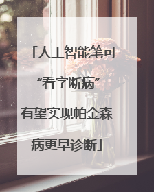 人工智能笔可“看字断病” 有望实现帕金森病更早诊断