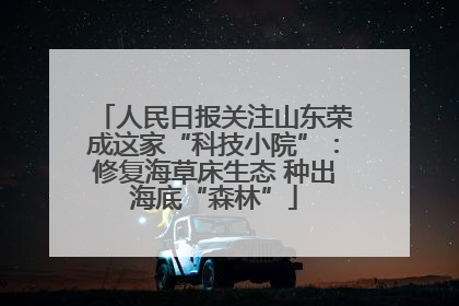 人民日报关注山东荣成这家“科技小院”：修复海草床生态 种出海底“森林”