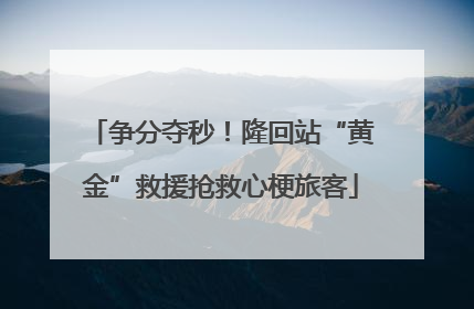 争分夺秒！隆回站“黄金”救援抢救心梗旅客